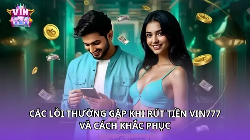 Các lỗi thường gặp khi rút tiền Vin777 và cách khắc phục