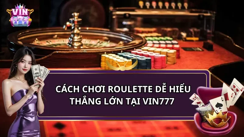 Cách Chơi Roulette Cho Người Mới – Thắng Lớn tại Vin777