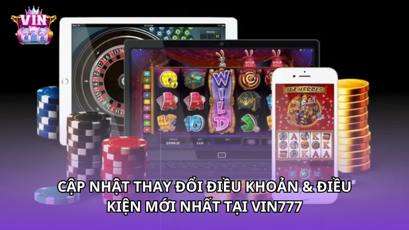 Cập nhật thay đổi điều khoản & điều kiện mới nhất tại Vin777