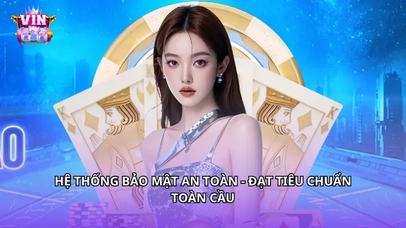 Hệ thống bảo mật an toàn - Đạt tiêu chuẩn toàn cầu Hệ thống bảo mật an toàn - Đạt tiêu chuẩn toàn cầu