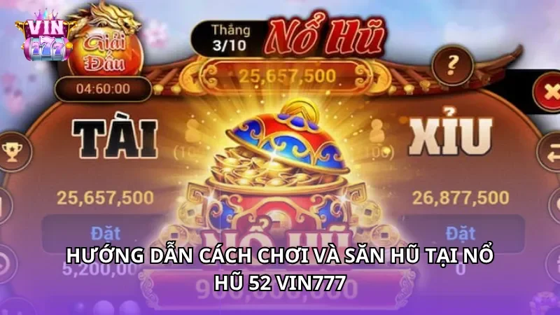 Hướng dẫn cách chơi và săn hũ tại nổ hũ 52 Vin777