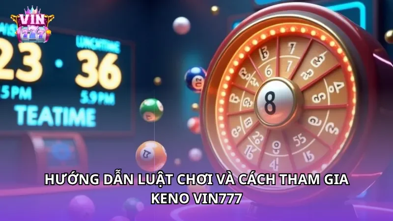 Hướng dẫn luật chơi và cách tham gia Keno Vin777