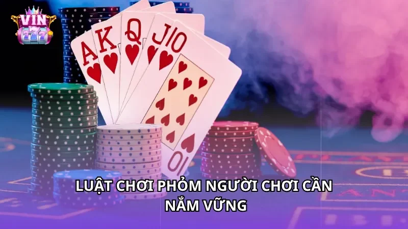 Luật chơi Phỏm người chơi cần nắm vững