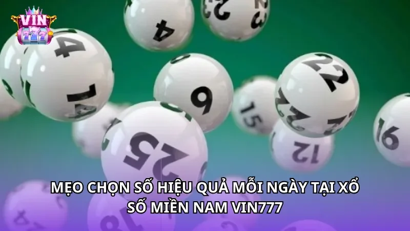Mẹo chọn số hiệu quả mỗi ngày tại Xổ Số Miền Nam Vin777