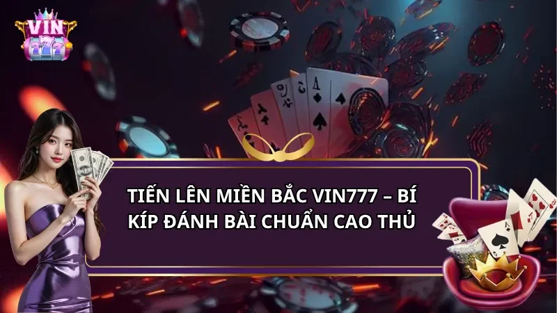 Tiến lên miền bắc Vin777 – Bí kíp đánh bài chuẩn cao thủ